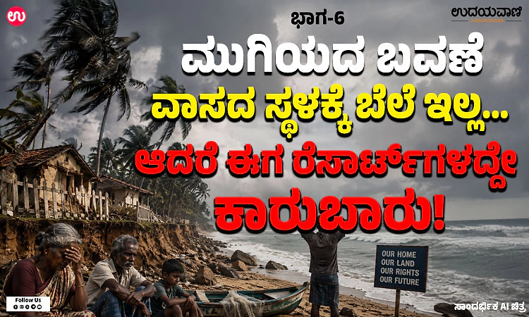 ಮುಗಿಯದ ಬವಣೆ 6: ಭವಿಷ್ಯದಲ್ಲಿ ಬಹುತೇಕ ಮೀನುಗಾರರ ವಾಸ ಸ್ಥಳಗಳೆಲ್ಲಾ….!