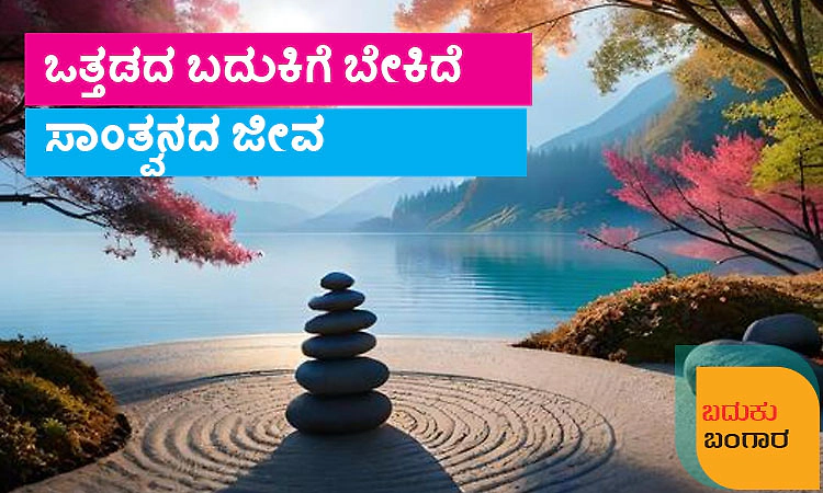 UV Fusion: ಬದುಕು ಬಂಗಾರ: ಒತ್ತಡದ ಬದುಕಿಗೆ ಬೇಕಿದೆ ಸಾಂತ್ವನದ ಜೀವ
