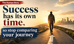 The Human Story: Success has its own time, so stop comparing your journey