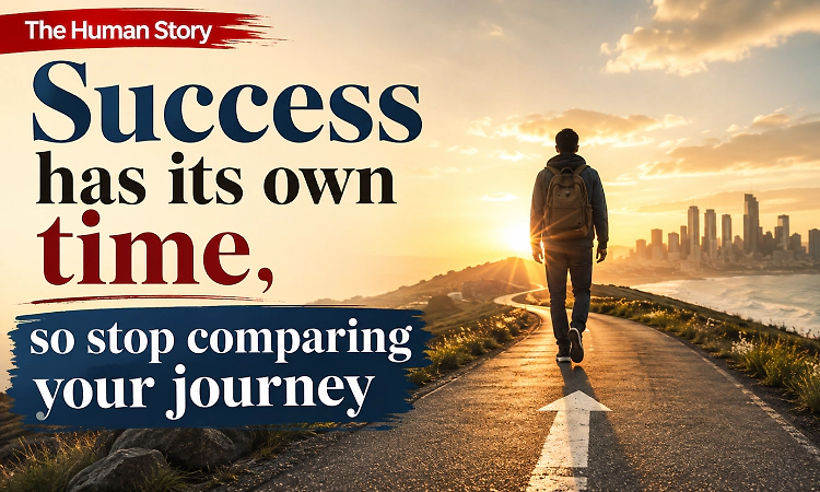 The Human Story: Success has its own time, so stop comparing your journey