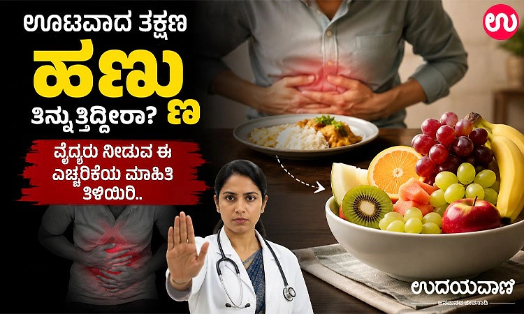ಊಟವಾದ ತಕ್ಷಣ ಹಣ್ಣು ತಿನ್ನುತ್ತಿದ್ದೀರಾ? ವೈದ್ಯರು ನೀಡುವ ಈ ಎಚ್ಚರಿಕೆಯ ಮಾಹಿತಿ ತಿಳಿಯಿರಿ..