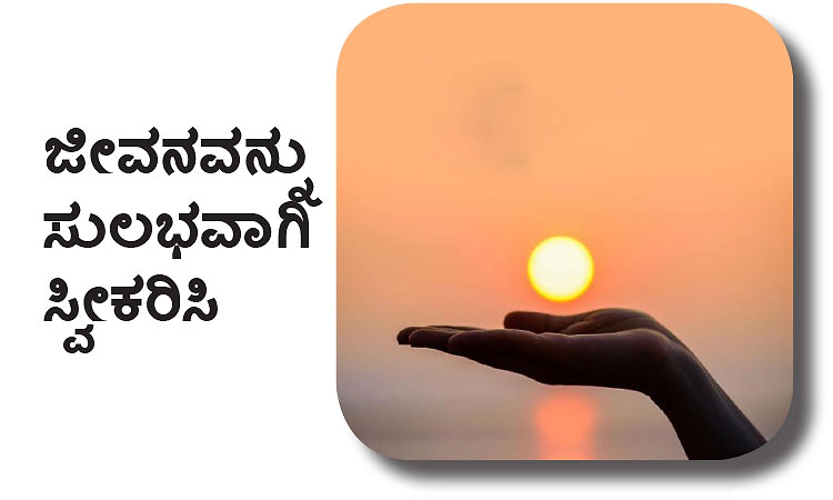 Life: ಜೀವನವನ್ನು ಸುಲಭವಾಗಿ ಸ್ವೀಕರಿಸಿ