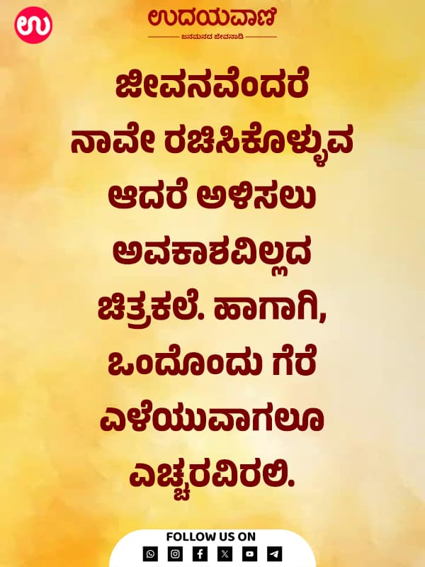 ಜೀವನವೆಂದರೆ ನಾವೇ ರಚಿಸಿಕೊಳ್ಳುವ ಆದರೆ ಅಳಿಸಲು ಅವಕಾಶವಿಲ್ಲದ ಚಿತ್ರಕಲೆ.