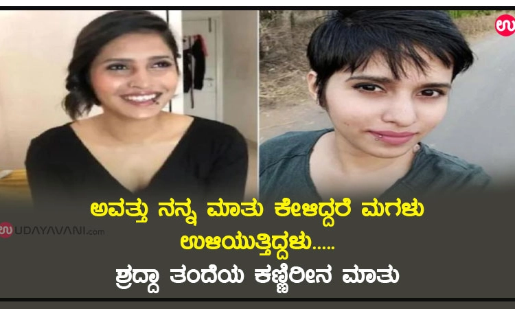 ಅವತ್ತು ನನ್ನ ಮಾತು ಕೇಳಿದ್ದರೆ ಮಗಳು ಉಳಿಯುತ್ತಿದ್ದಳು… ಶ್ರದ್ದಾ ತಂದೆಯ ಕಣ್ಣಿರೀನ ಮಾತು