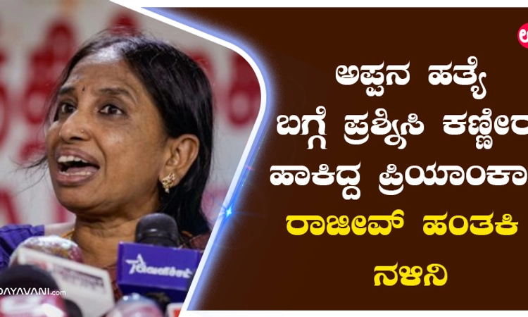 ಅಪ್ಪನ ಹತ್ಯೆ ಬಗ್ಗೆ ಪ್ರಶ್ನಿಸಿ ಕಣ್ಣೀರು ಹಾಕಿದ್ದ ಪ್ರಿಯಾಂಕಾ! ರಾಜೀವ್‌ ಹಂತಕಿ ನಳಿನಿ
