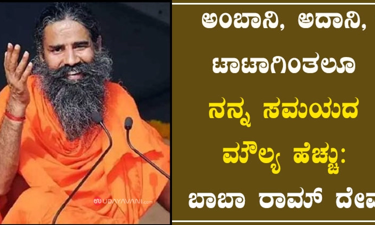 ಅಂಬಾನಿ, ಅದಾನಿ, ಟಾಟಾಗಿಂತಲೂ ನನ್ನ ಸಮಯದ ಮೌಲ್ಯ ಹೆಚ್ಚು: ಬಾಬಾ ರಾಮ್ ದೇವ್