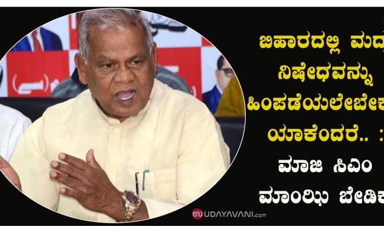 ಬಿಹಾರದಲ್ಲಿ ಮದ್ಯ ನಿಷೇಧವನ್ನು ಹಿಂಪಡೆಯಲೇಬೇಕು, ಯಾಕೆಂದರೆ.. : ಮಾಜಿ ಸಿಎಂ ಮಾಂಝಿ ಬೇಡಿಕೆ