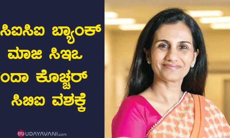 ಐಸಿಐಸಿಐ ಬ್ಯಾಂಕ್‌ ಮಾಜಿ ಸಿಇಒ ಚಂದಾ ಕೊಚ್ಚರ್‌ ಸಿಬಿಐ ವಶಕ್ಕೆ
