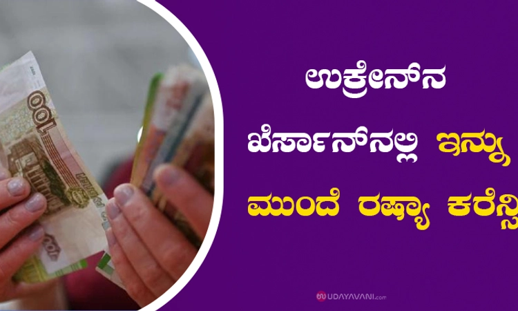 ಉಕ್ರೇನ್‌ನ ಖೆರ್ಸಾನ್‌ನಲ್ಲಿ ಇನ್ನು ಮುಂದೆ ರಷ್ಯಾ ಕರೆನ್ಸಿ