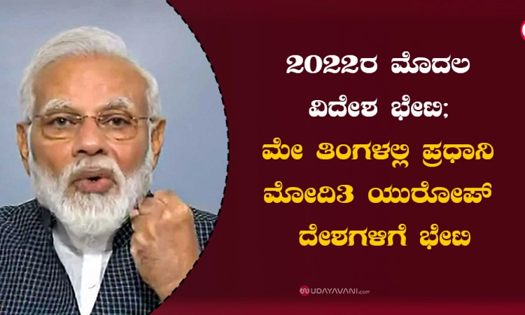 2022ರ ಮೊದಲ ವಿದೇಶ ಭೇಟಿ; ಮೇ ತಿಂಗಳಲ್ಲಿ ಪ್ರಧಾನಿ ಮೋದಿ 3 ಯುರೋಪ್ ದೇಶಗಳಿಗೆ ಭೇಟಿ