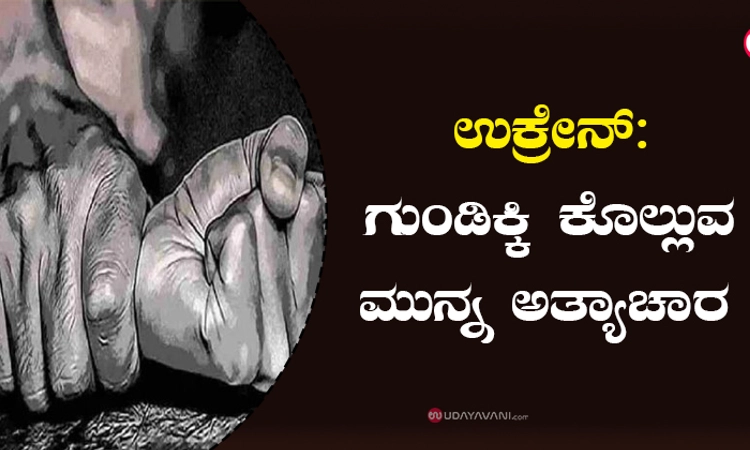ಉಕ್ರೇನ್‌: ಗುಂಡಿಕ್ಕಿ ಕೊಲ್ಲುವ ಮುನ್ನ ಅತ್ಯಾಚಾರ!