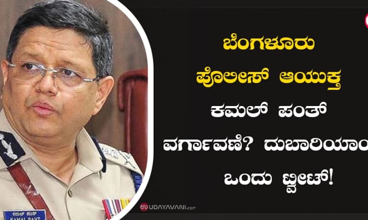 ಬೆಂಗಳೂರು ಪೊಲೀಸ್ ಆಯುಕ್ತ ಕಮಲ್ ಪಂತ್ ವರ್ಗಾವಣೆ? ದುಬಾರಿಯಾಯ್ತೆ ಒಂದು ಟ್ವೀಟ್!