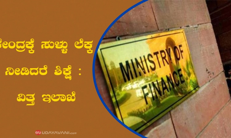 ಕೇಂದ್ರಕ್ಕೆ ಸುಳ್ಳು ಲೆಕ್ಕ ನೀಡಿದರೆ ಶಿಕ್ಷೆ : ವಿತ್ತ ಇಲಾಖೆ