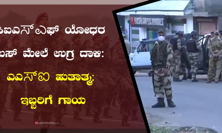 ಸಿಐಎಸ್ಎಫ್ ಯೋಧರ ಬಸ್ ಮೇಲೆ ಉಗ್ರ ದಾಳಿ: ಎಎಸ್ಐ ಹುತಾತ್ಮ; ಇಬ್ಬರಿಗೆ ಗಾಯ