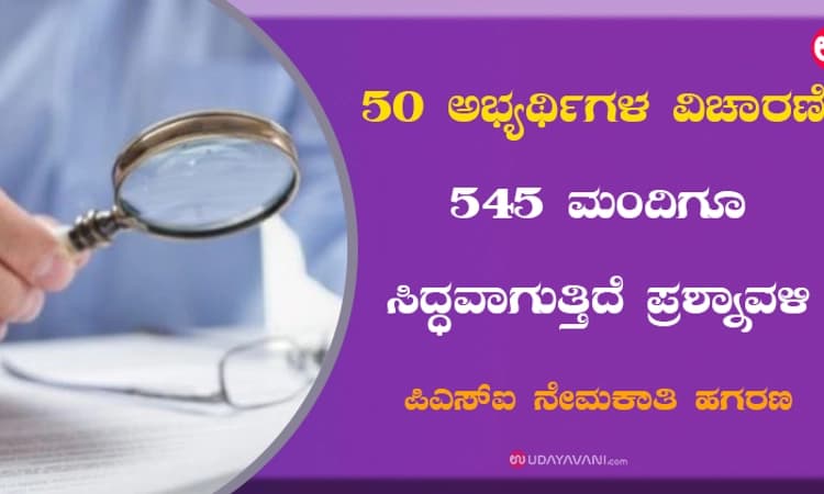 50 ಅಭ್ಯರ್ಥಿಗಳ ವಿಚಾರಣೆ; 545 ಮಂದಿಗೂ ಸಿದ್ಧವಾಗುತ್ತಿದೆ ಪ್ರಶ್ನಾವಳಿ