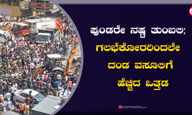 ಪುಂಡರೇ ನಷ್ಟ ತುಂಬಲಿ; ಗಲಭೆಕೋರರಿಂದಲೇ ದಂಡ ವಸೂಲಿಗೆ ಹೆಚ್ಚಿದ ಒತ್ತಡ
