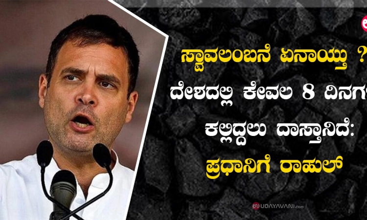 ಸ್ವಾವಲಂಬನೆ ಏನಾಯ್ತು;ದೇಶದಲ್ಲಿ ಕೇವಲ 8 ದಿನಗಳ ಕಲ್ಲಿದ್ದಲು ದಾಸ್ತಾನಿದೆ:ಪ್ರಧಾನಿಗೆ ರಾಹುಲ್