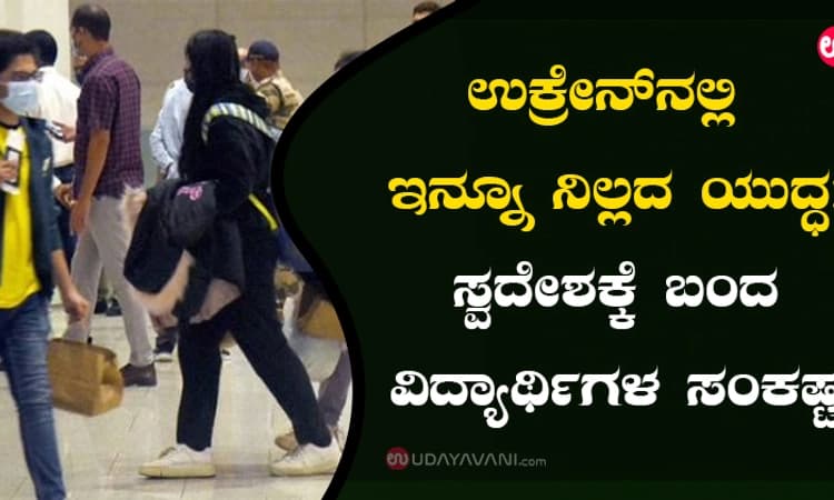 ಉಕ್ರೇನ್‌ನಲ್ಲಿ ಇನ್ನೂ ನಿಲ್ಲದ ಯುದ್ಧ: ಸ್ವದೇಶಕ್ಕೆ ಬಂದ ವಿದ್ಯಾರ್ಥಿಗಳ ಸಂಕಷ್ಟ