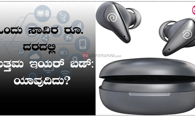 ಒಂದು ಸಾವಿರ ರೂ. ದರದಲ್ಲಿ ಉತ್ತಮ ಇಯರ್ ಬಡ್: ಯಾವುದಿದು?  